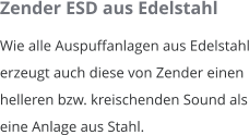 Zender ESD aus Edelstahl Wie alle Auspuffanlagen aus Edelstahl erzeugt auch diese von Zender einen helleren bzw. kreischenden Sound als eine Anlage aus Stahl.